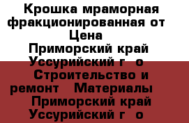 Крошка мраморная фракционированная от uralzsm › Цена ­ 2 000 - Приморский край, Уссурийский г. о.  Строительство и ремонт » Материалы   . Приморский край,Уссурийский г. о. 